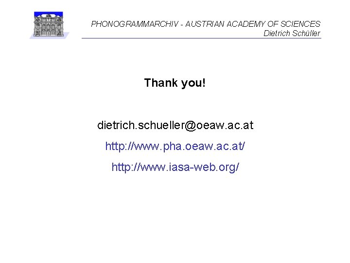 PHONOGRAMMARCHIV - AUSTRIAN ACADEMY OF SCIENCES Dietrich Schüller Thank you! dietrich. schueller@oeaw. ac. at