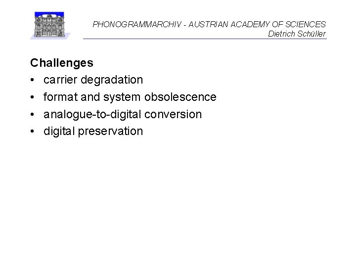 PHONOGRAMMARCHIV - AUSTRIAN ACADEMY OF SCIENCES Dietrich Schüller Challenges • carrier degradation • format