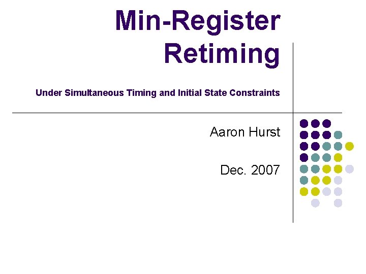 Min-Register Retiming Under Simultaneous Timing and Initial State Constraints Aaron Hurst Dec. 2007 