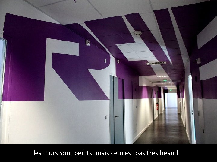 les murs sont peints, mais ce n'est pas très beau ! 