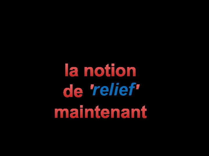 la notion relief ' de 'relief maintenant 