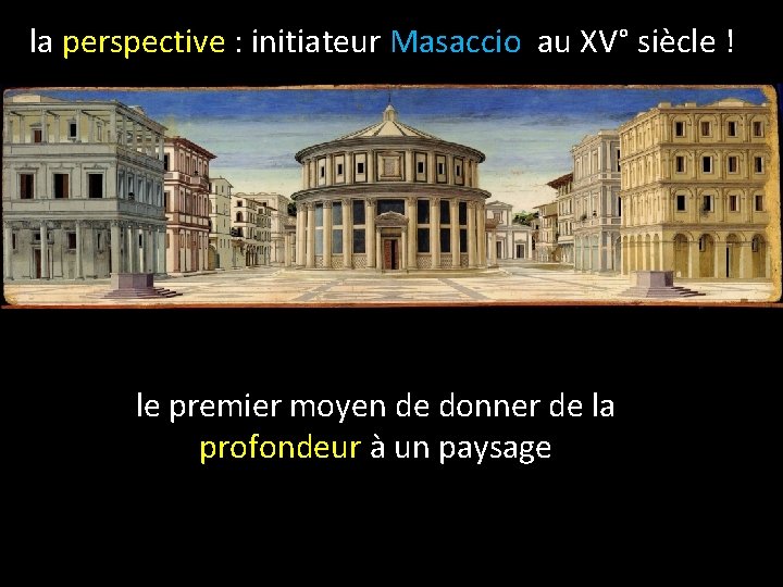 la perspective : initiateur Masaccio au XV° siècle ! le premier moyen de donner