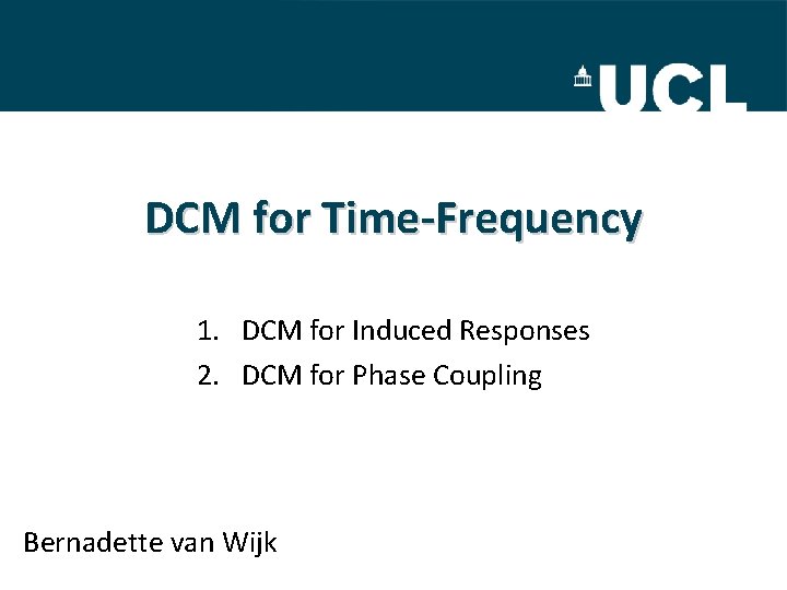 DCM for Time-Frequency 1. DCM for Induced Responses 2. DCM for Phase Coupling Bernadette