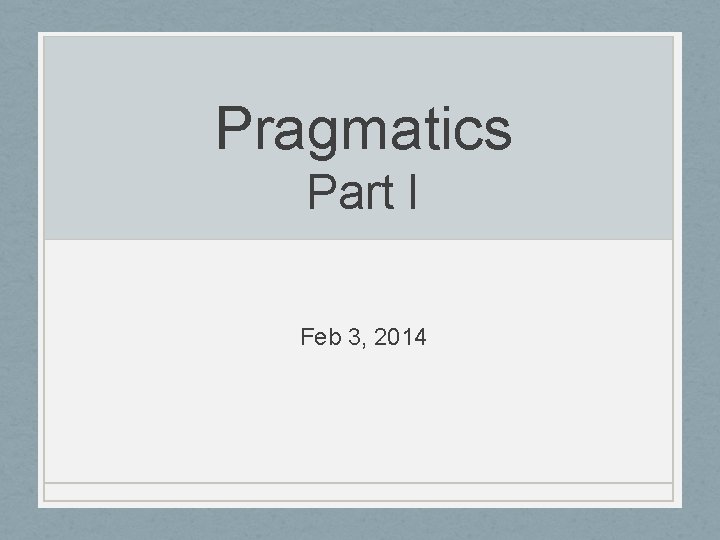 Pragmatics Part I Feb 3, 2014 