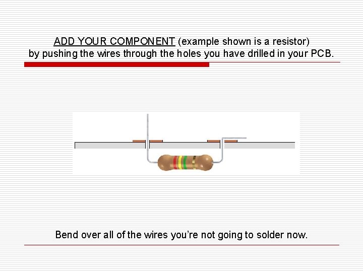 ADD YOUR COMPONENT (example shown is a resistor) by pushing the wires through the