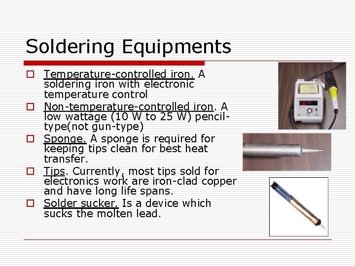 Soldering Equipments o Temperature-controlled iron. A soldering iron with electronic temperature control o Non-temperature-controlled