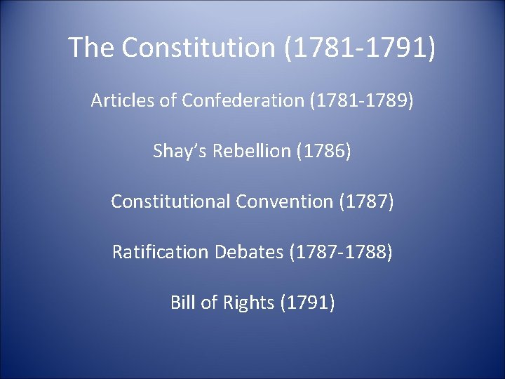 The Constitution (1781 -1791) Articles of Confederation (1781 -1789) Shay’s Rebellion (1786) Constitutional Convention