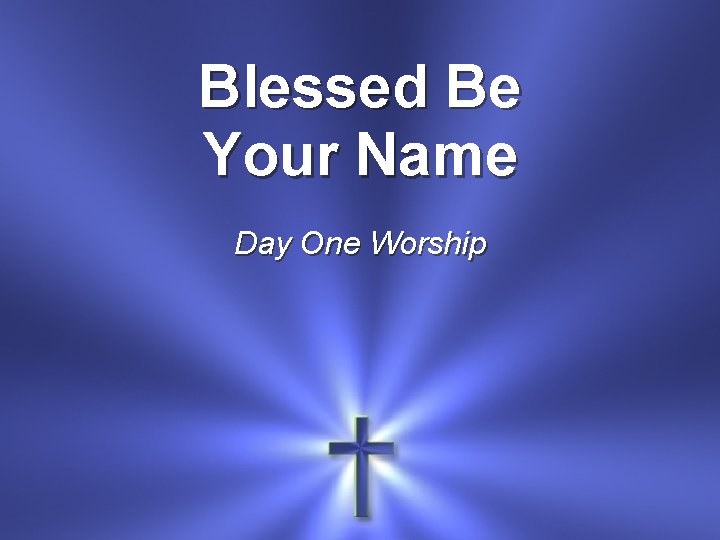 Blessed Be Your Name Day One Worship 