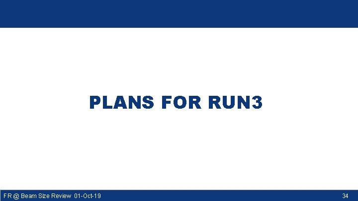 PLANS FOR RUN 3 FR @ Beam Size Review 01 -Oct-19 34 