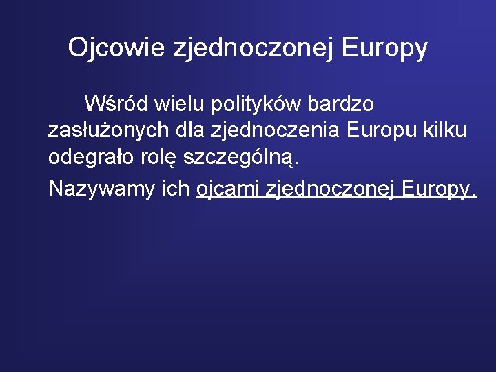 Ojcowie zjednoczonej Europy Wśród wielu polityków bardzo zasłużonych dla zjednoczenia Europu kilku odegrało rolę