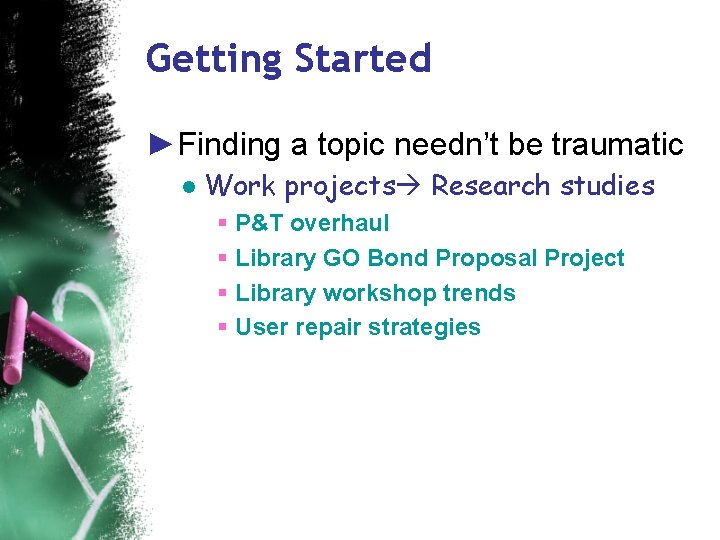 Getting Started ►Finding a topic needn’t be traumatic ● Work projects Research studies §