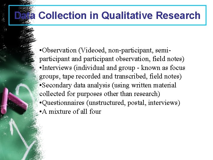 Data Collection in Qualitative Research • Observation (Videoed, non-participant, semiparticipant and participant observation, field
