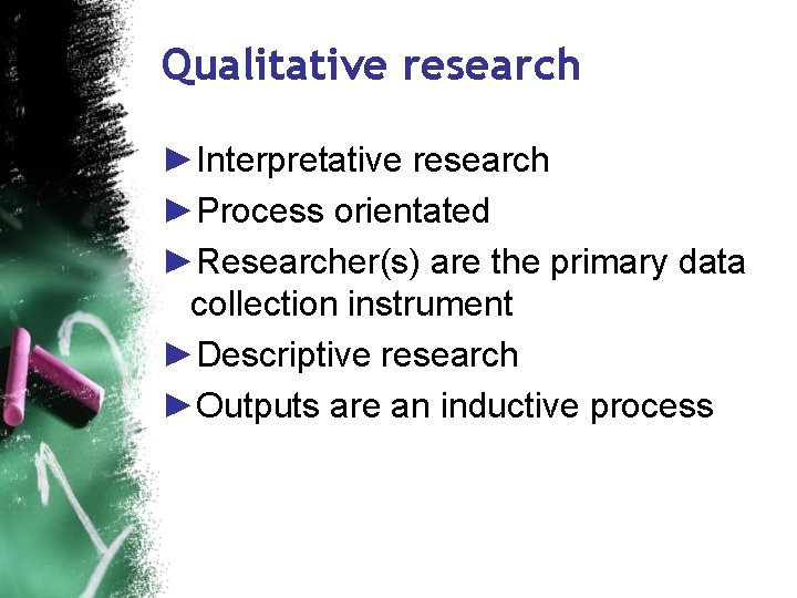 Qualitative research ►Interpretative research ►Process orientated ►Researcher(s) are the primary data collection instrument ►Descriptive