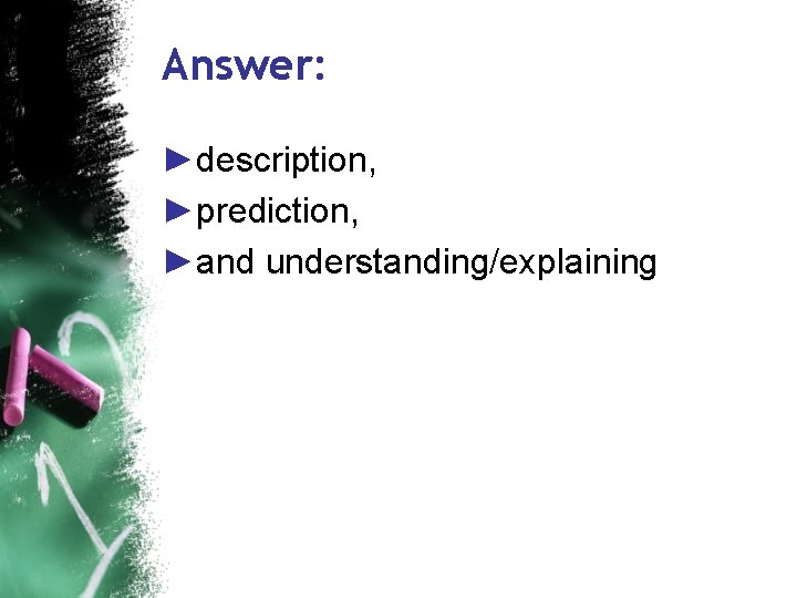 Answer: ►description, ►prediction, ►and understanding/explaining 