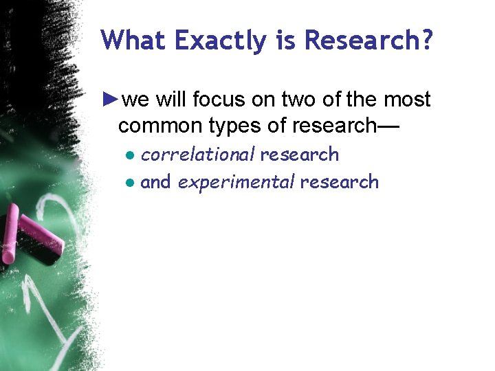 What Exactly is Research? ►we will focus on two of the most common types