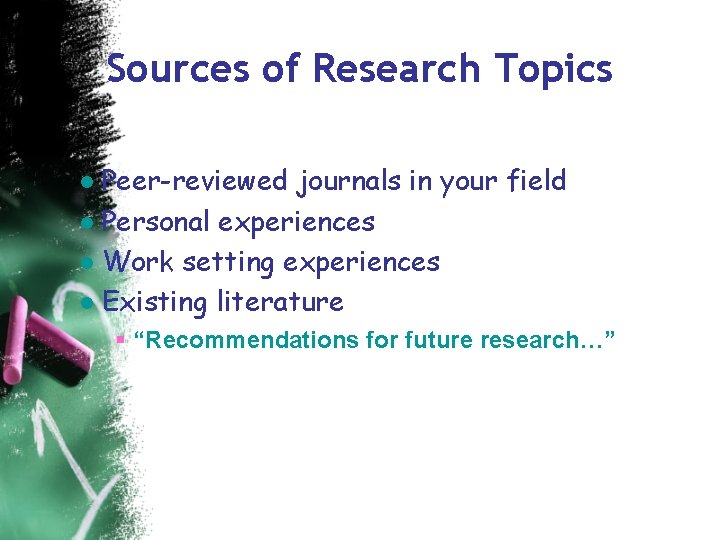 Sources of Research Topics ● Peer-reviewed journals in your field ● Personal experiences ●