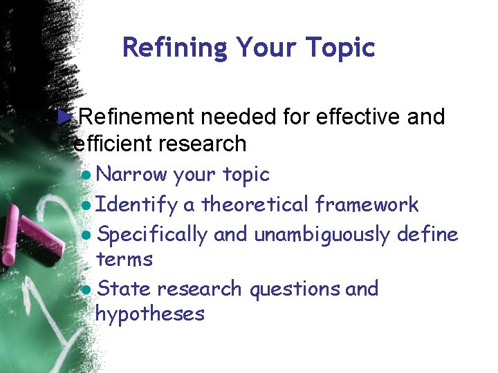 Refining Your Topic ►Refinement needed for effective and efficient research ● Narrow your topic