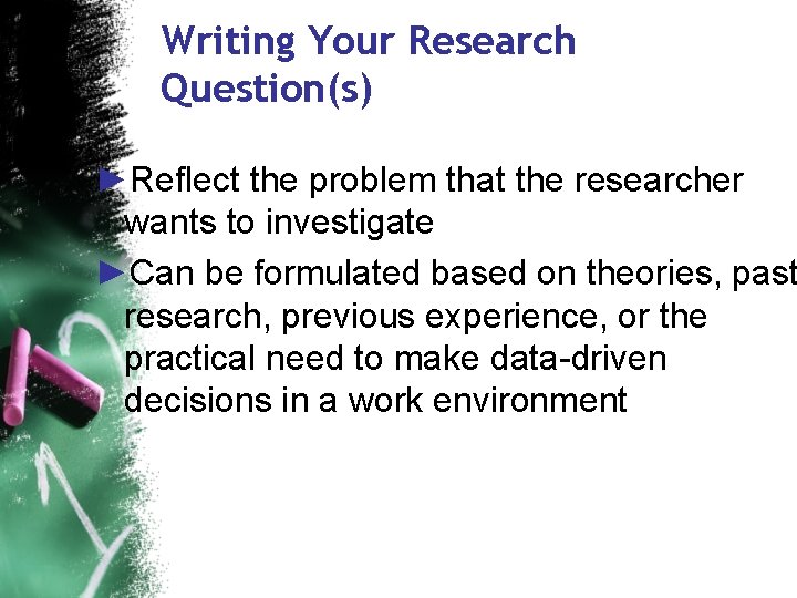 Writing Your Research Question(s) ►Reflect the problem that the researcher wants to investigate ►Can