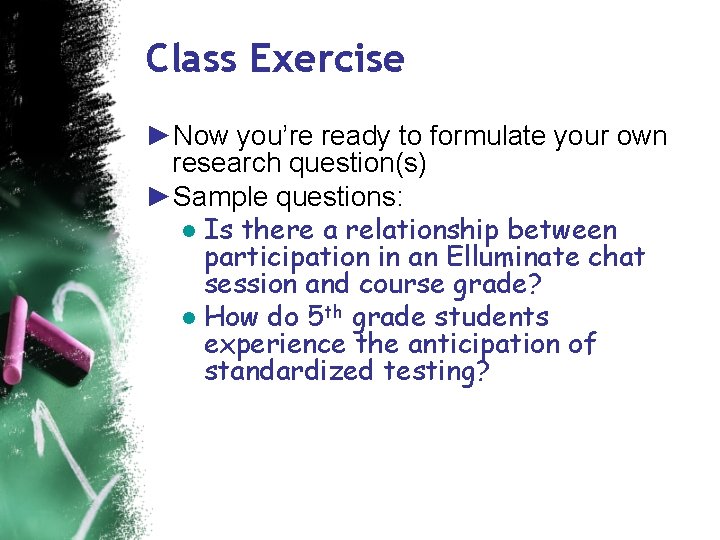 Class Exercise ►Now you’re ready to formulate your own research question(s) ►Sample questions: ●