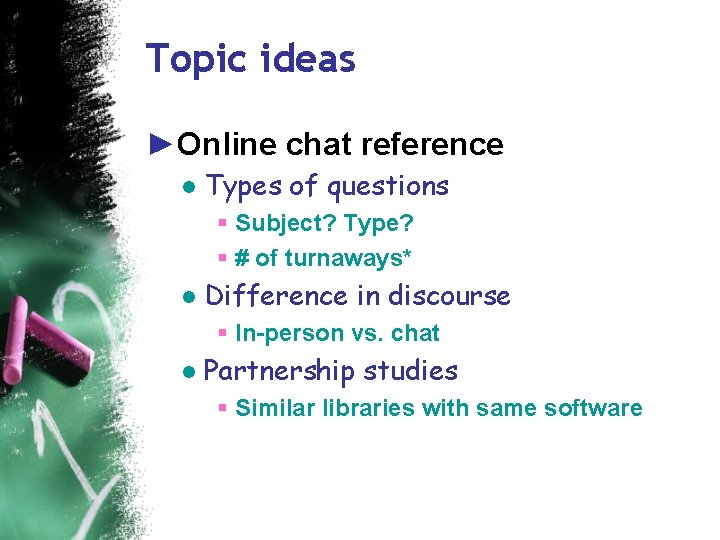 Topic ideas ►Online chat reference ● Types of questions § Subject? Type? § #