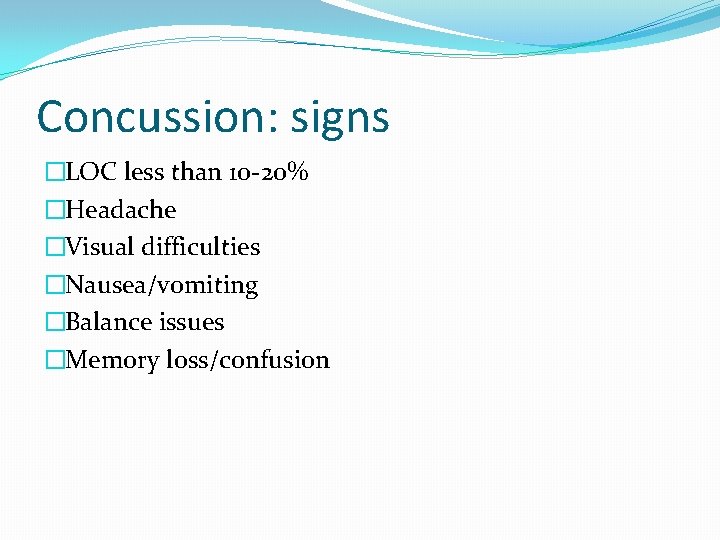 Concussion: signs �LOC less than 10 -20% �Headache �Visual difficulties �Nausea/vomiting �Balance issues �Memory