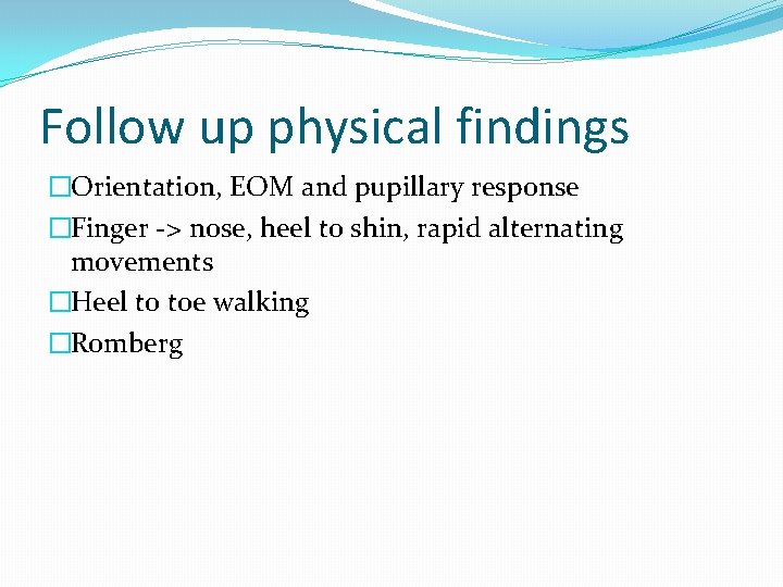 Follow up physical findings �Orientation, EOM and pupillary response �Finger -> nose, heel to