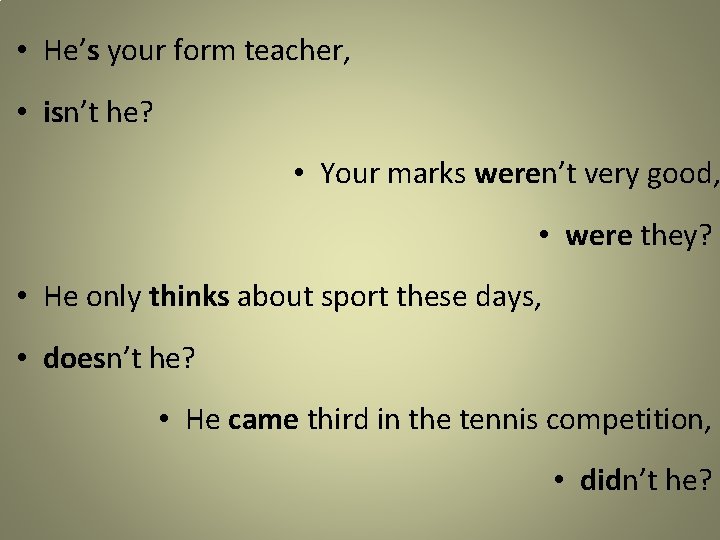  • He’s your form teacher, • isn’t he? • Your marks weren’t very