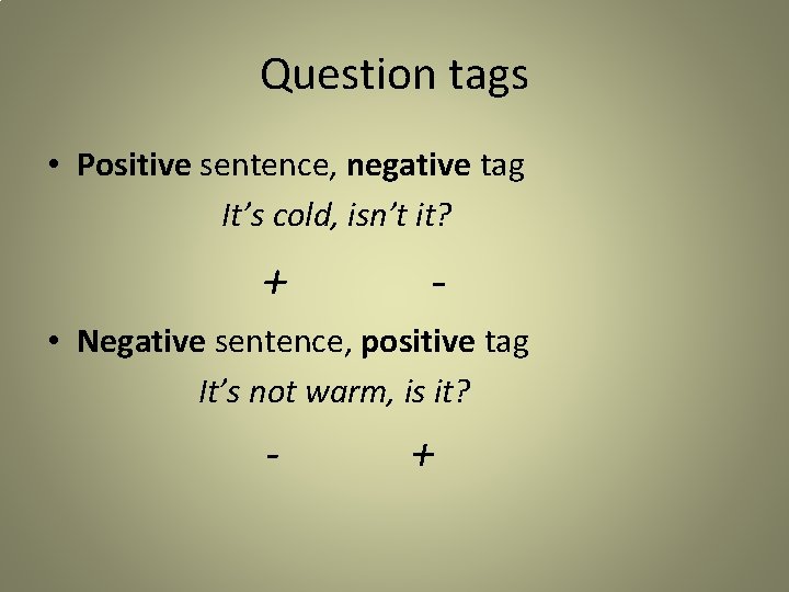 Question tags • Positive sentence, negative tag It’s cold, isn’t it? + - •