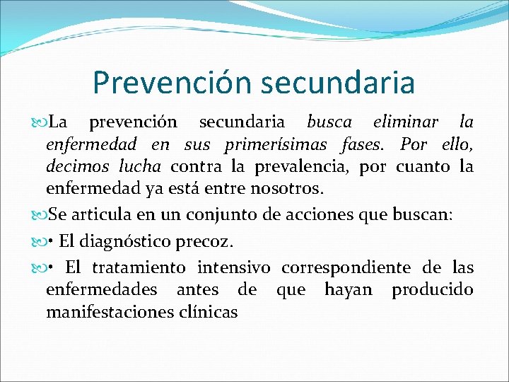 Prevención secundaria La prevención secundaria busca eliminar la enfermedad en sus primerísimas fases. Por