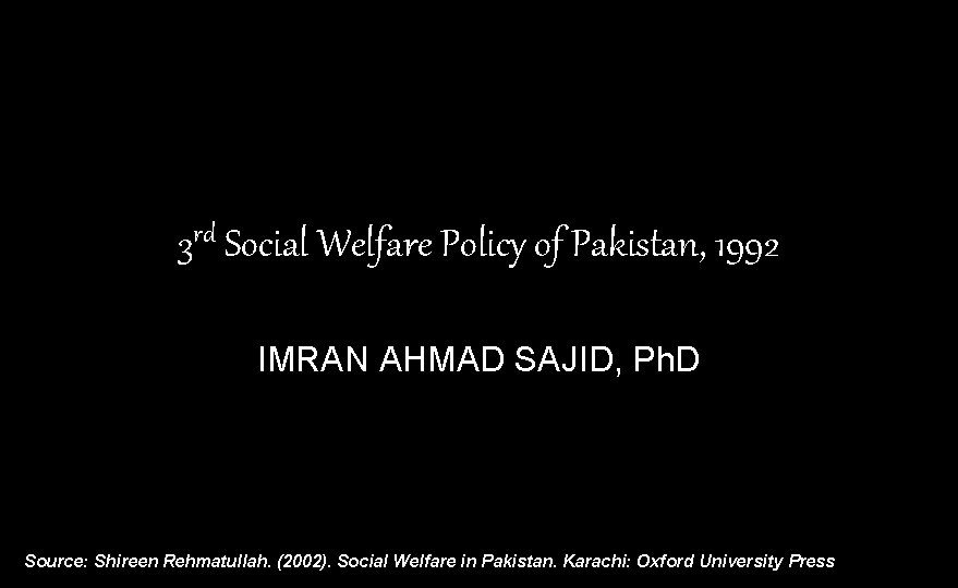3 rd Social Welfare Policy of Pakistan, 1992 IMRAN AHMAD SAJID, Ph. D Source: