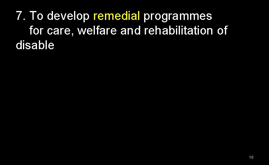 7. To develop remedial programmes for care, welfare and rehabilitation of disable 10 