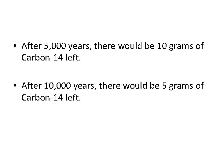  • After 5, 000 years, there would be 10 grams of Carbon-14 left.