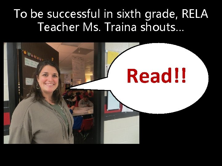 To be successful in sixth grade, RELA Teacher Ms. Traina shouts… Read!! 