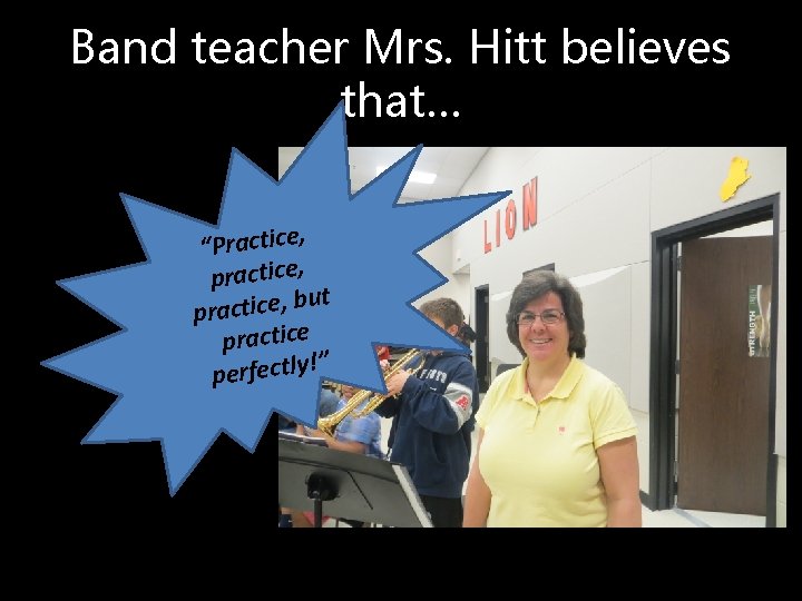 Band teacher Mrs. Hitt believes that… , “Practice practice, but , e c i