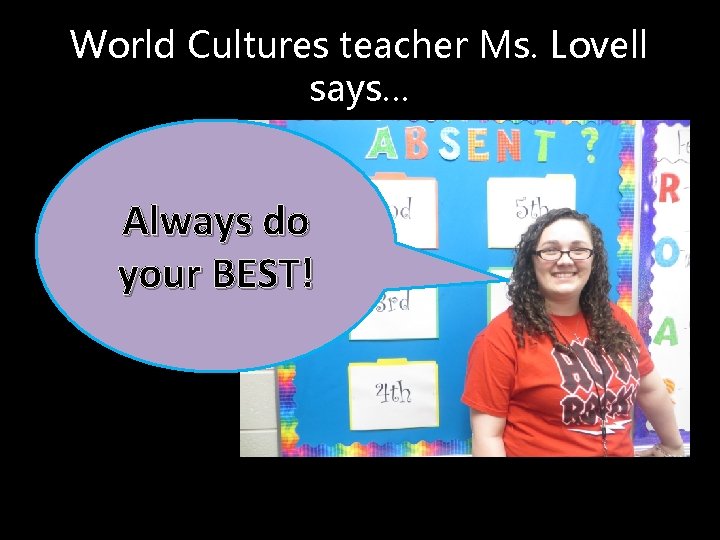 World Cultures teacher Ms. Lovell says… Always do your BEST! 