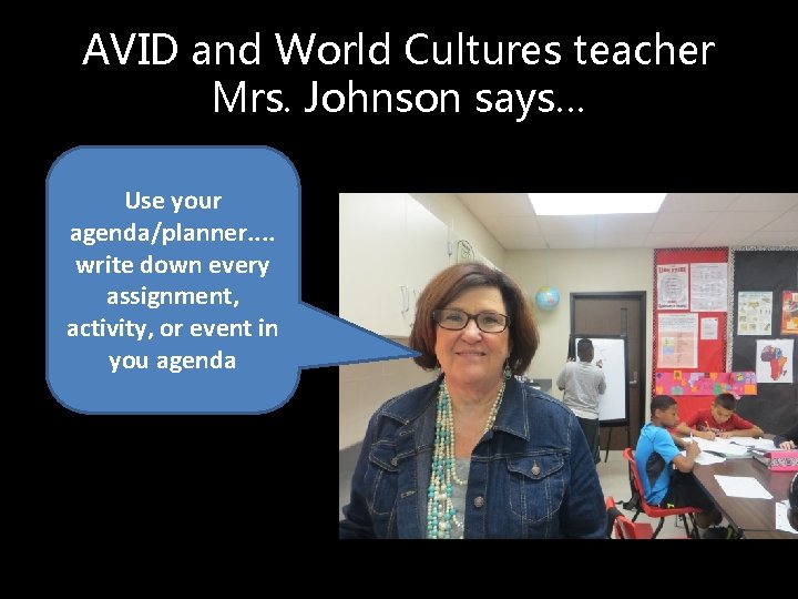 AVID and World Cultures teacher Mrs. Johnson says… Use your agenda/planner. . write down