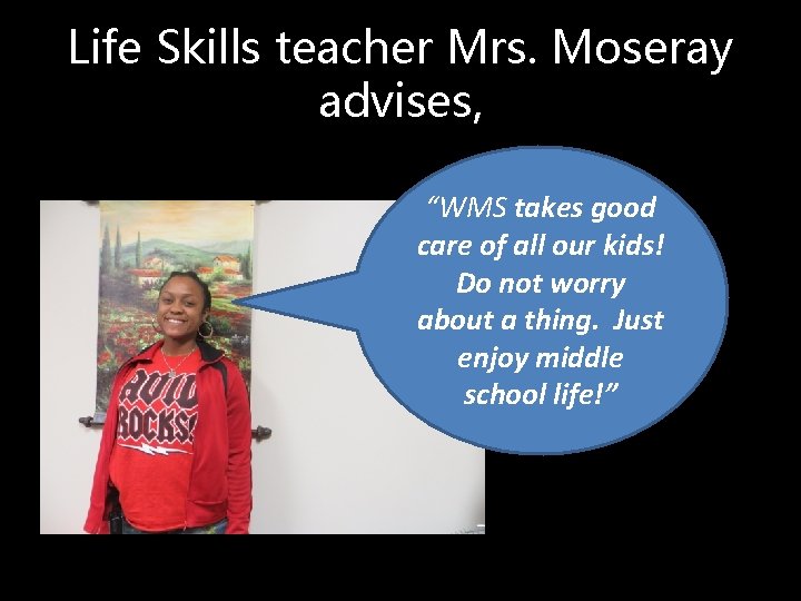 Life Skills teacher Mrs. Moseray advises, “WMS takes good care of all our kids!