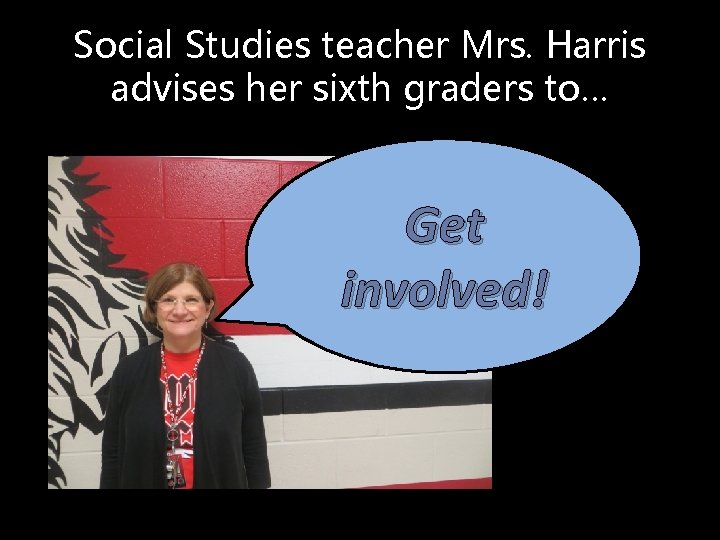 Social Studies teacher Mrs. Harris advises her sixth graders to… Get involved! 