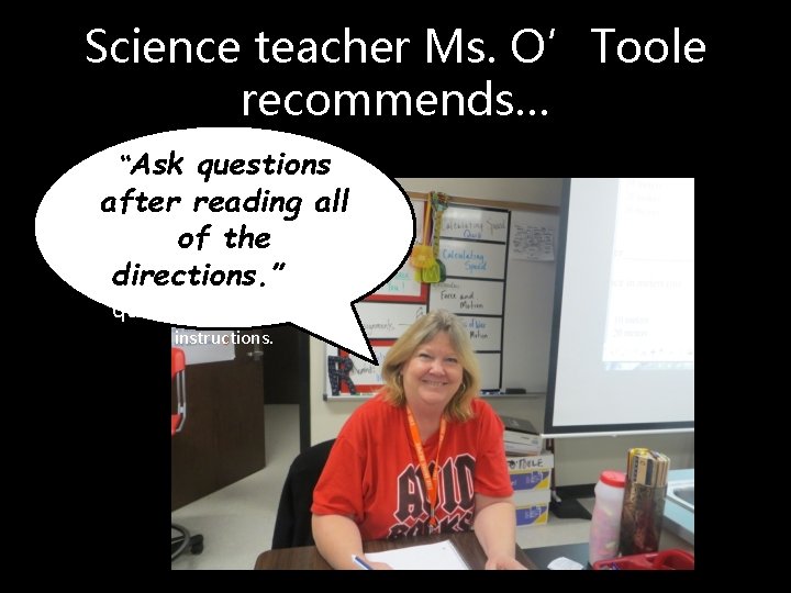 Science teacher Ms. O’Toole recommends… “Ask questions after reading all of the directions. ”Ask