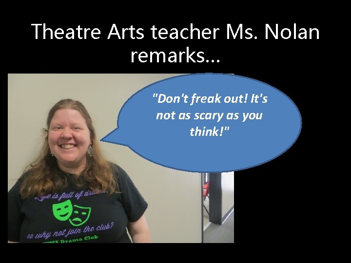 Theatre Arts teacher Ms. Nolan remarks… "Don't freak out! It's not as scary as