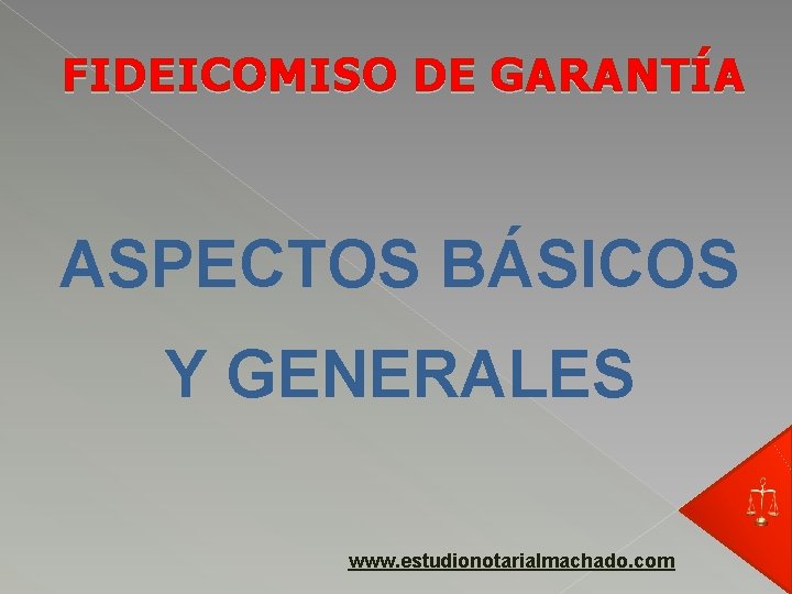 FIDEICOMISO DE GARANTÍA ASPECTOS BÁSICOS Y GENERALES www. estudionotarialmachado. com 