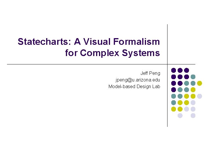 Statecharts: A Visual Formalism for Complex Systems Jeff Peng jpeng@u. arizona. edu Model-based Design Statecharts: A Visual Formalism for Complex Systems Jeff Peng jpeng@u. arizona. edu Model-based Design