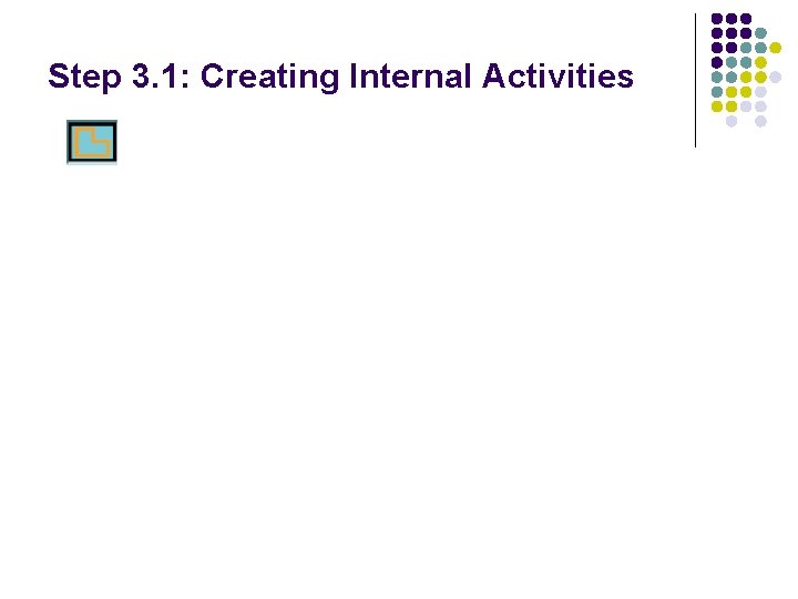 Step 3. 1: Creating Internal Activities Step 3. 1: Creating Internal Activities