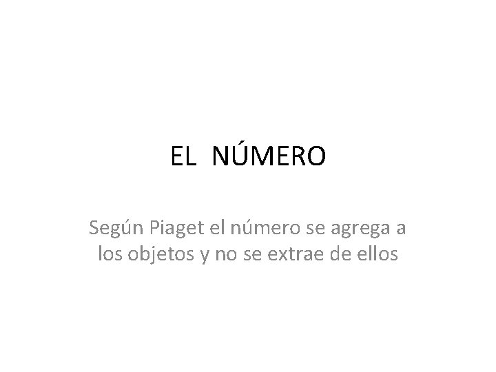 EL NÚMERO Según Piaget el número se agrega a los objetos y no se