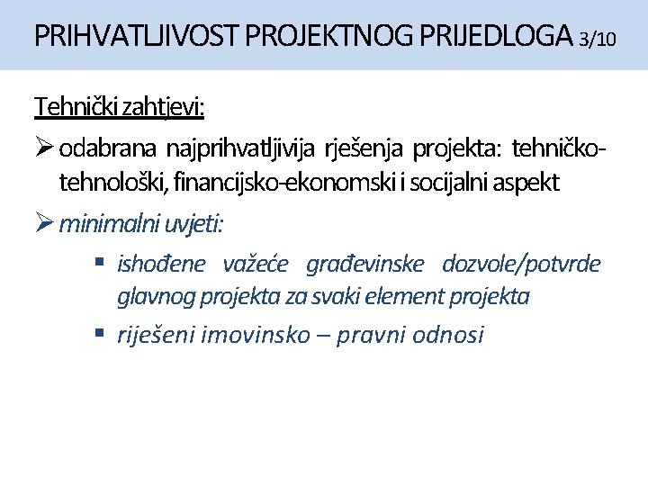 PRIHVATLJIVOST PROJEKTNOG PRIJEDLOGA 3/10 Tehnički zahtjevi: Ø odabrana najprihvatljivija rješenja projekta: tehničkotehnološki, financijsko-ekonomski i