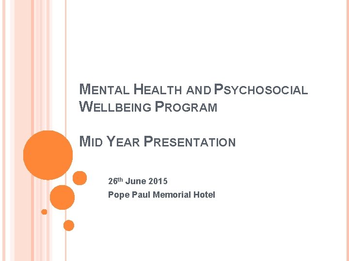 MENTAL HEALTH AND PSYCHOSOCIAL WELLBEING PROGRAM MID YEAR PRESENTATION 26 th June 2015 Pope