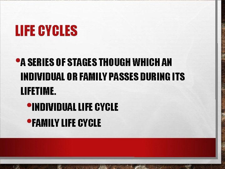 LIFE CYCLES • A SERIES OF STAGES THOUGH WHICH AN INDIVIDUAL OR FAMILY PASSES