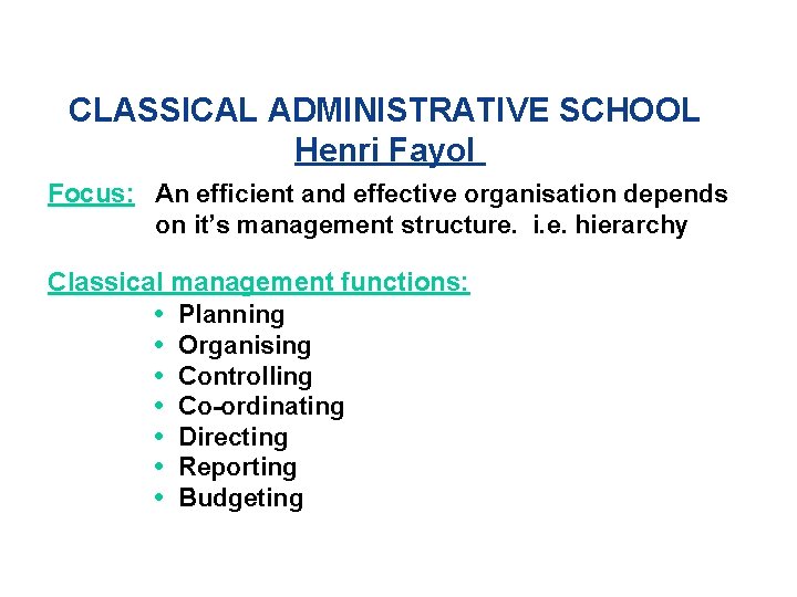 CLASSICAL ADMINISTRATIVE SCHOOL Henri Fayol Focus: An efficient and effective organisation depends on it’s