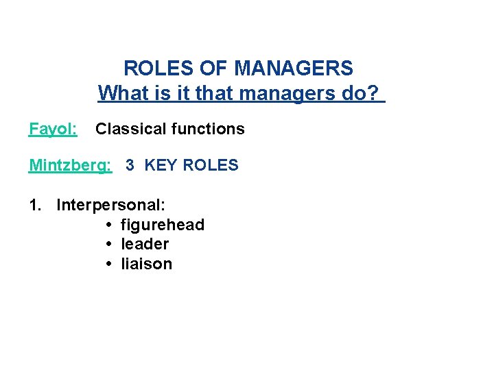 ROLES OF MANAGERS What is it that managers do? Fayol: Classical functions Mintzberg: 3
