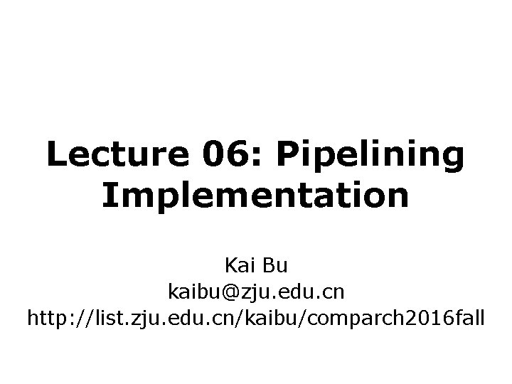 Lecture 06: Pipelining Implementation Kai Bu kaibu@zju. edu. cn http: //list. zju. edu. cn/kaibu/comparch